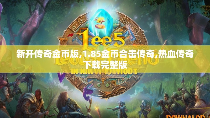 新开传奇金币版,1.85金币合击传奇,热血传奇下载完整版
