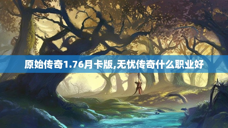 原始传奇1.76月卡版,无忧传奇什么职业好