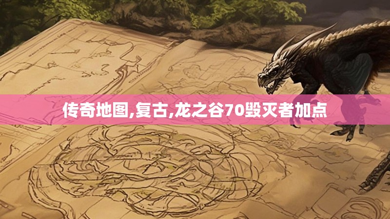 传奇地图,复古,龙之谷70毁灭者加点