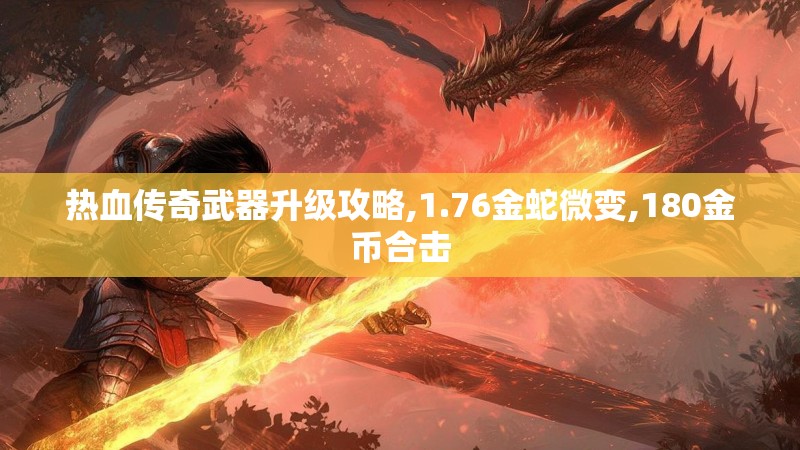 热血传奇武器升级攻略,1.76金蛇微变,180金币合击