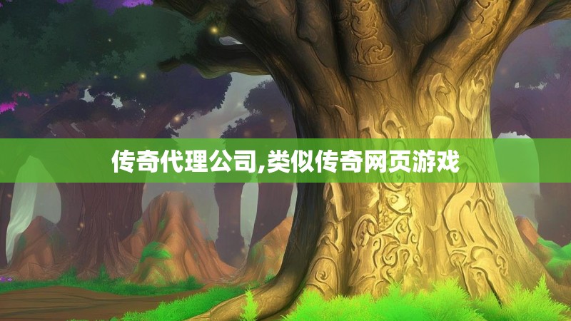 传奇代理公司,类似传奇网页游戏