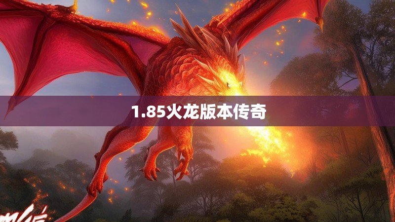 1.85火龙版本传奇 1.85火龙版本传奇