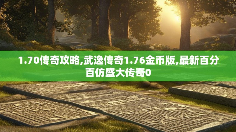 1.70传奇攻略,武逸传奇1.76金币版,最新百分百仿盛大传奇0