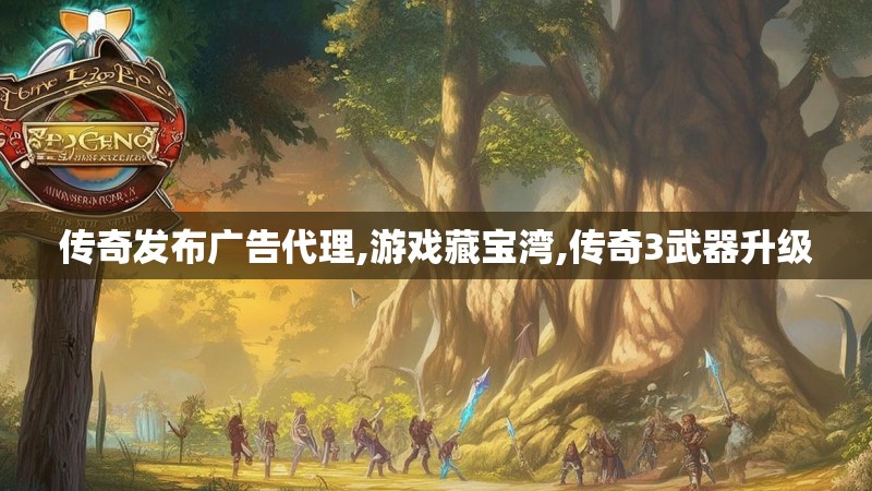 传奇发布广告代理,游戏藏宝湾,传奇3武器升级