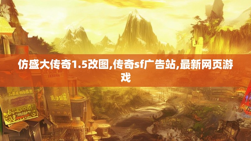 仿盛大传奇1.5改图,传奇sf广告站,最新网页游戏