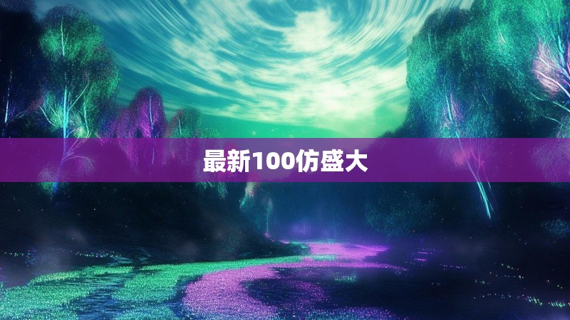 最新100仿盛大 最新100仿盛大