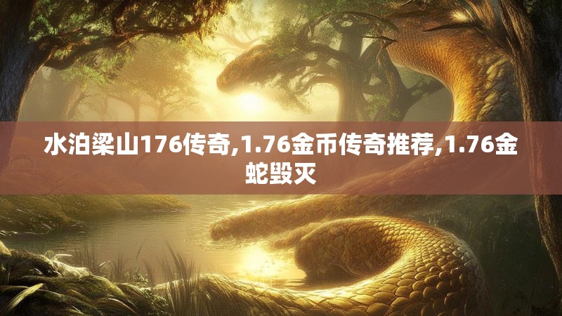水泊梁山176传奇,1.76金币传奇推荐,1.76金蛇毁灭 水泊梁山176传奇,1.76金币传奇推荐,1.76金蛇毁灭