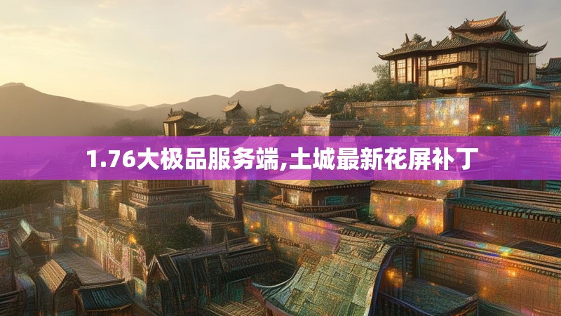 1.76大极品服务端,土城最新花屏补丁