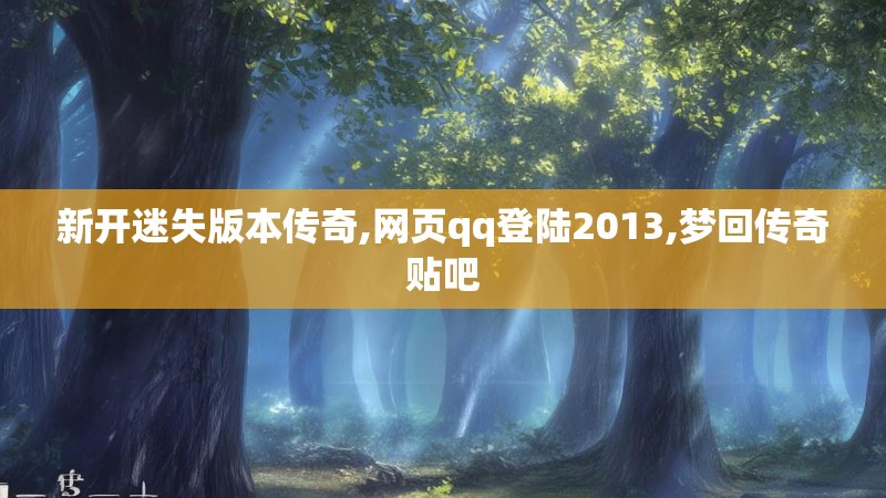 新开迷失版本传奇,网页qq登陆2013,梦回传奇贴吧 新开迷失版本传奇,网页qq登陆2013,梦回传奇贴吧