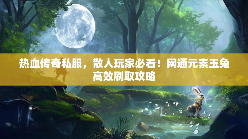 热血传奇私服,散人玩家必看!网通元素玉兔高效刷取攻略 热血传奇私服,散人玩家必看!网通元素玉兔高效刷取攻略