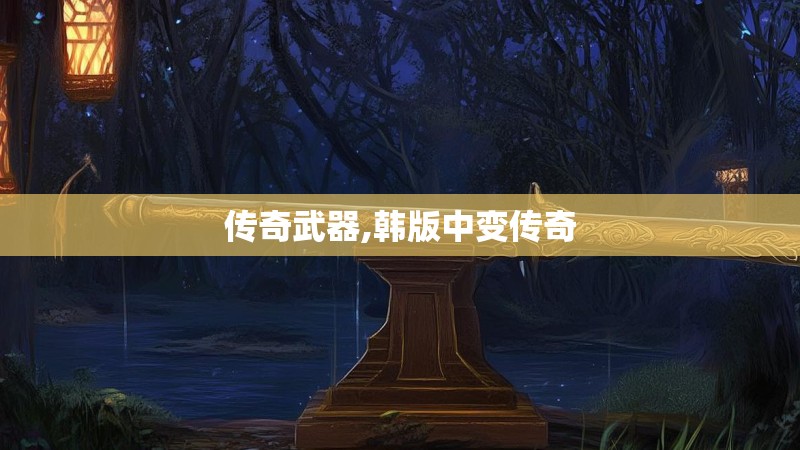 传奇武器,韩版中变传奇