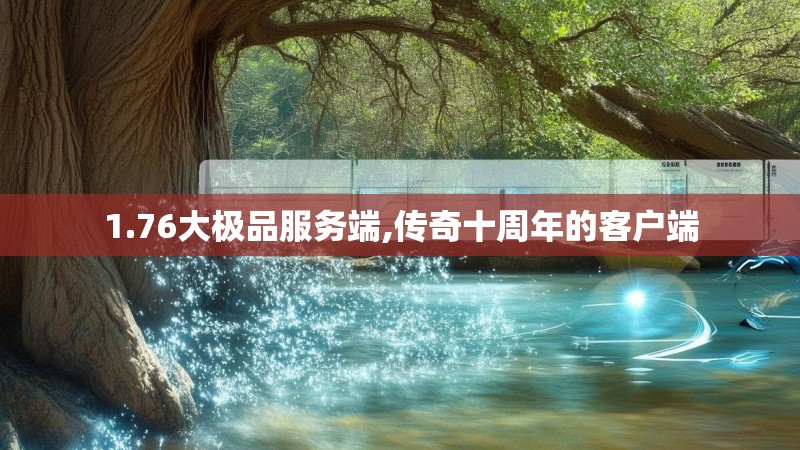 1.76大极品服务端,传奇十周年的客户端