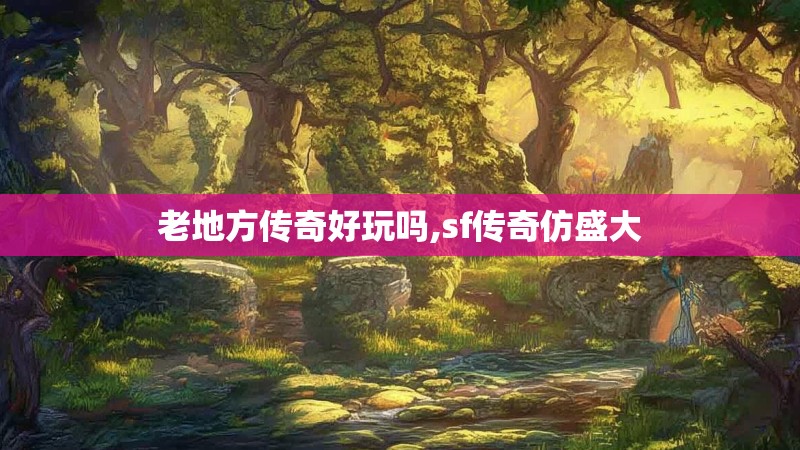 老地方传奇好玩吗,sf传奇仿盛大