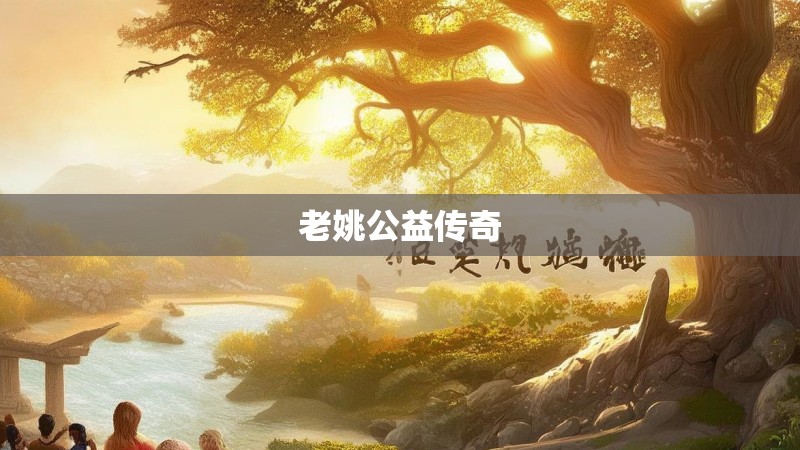 老姚公益传奇 老姚公益传奇