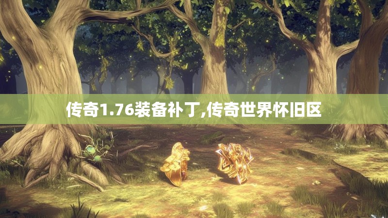 传奇1.76装备补丁,传奇世界怀旧区