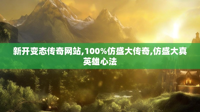 新开变态传奇网站,100%仿盛大传奇,仿盛大真英雄心法 新开变态传奇网站,100%仿盛大传奇,仿盛大真英雄心法