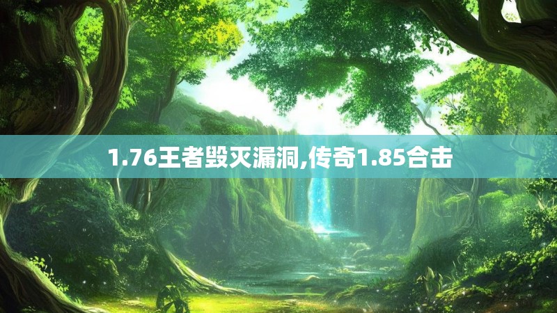 1.76王者毁灭漏洞,传奇1.85合击