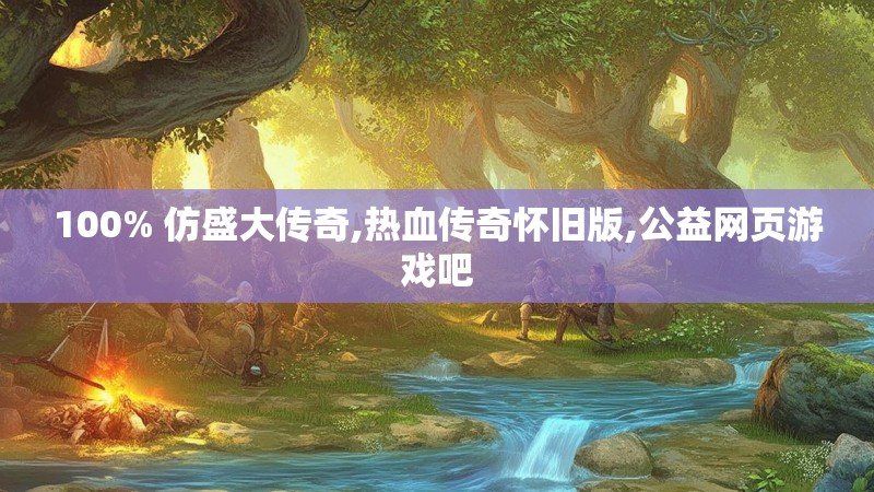 100% 仿盛大传奇,热血传奇怀旧版,公益网页游戏吧