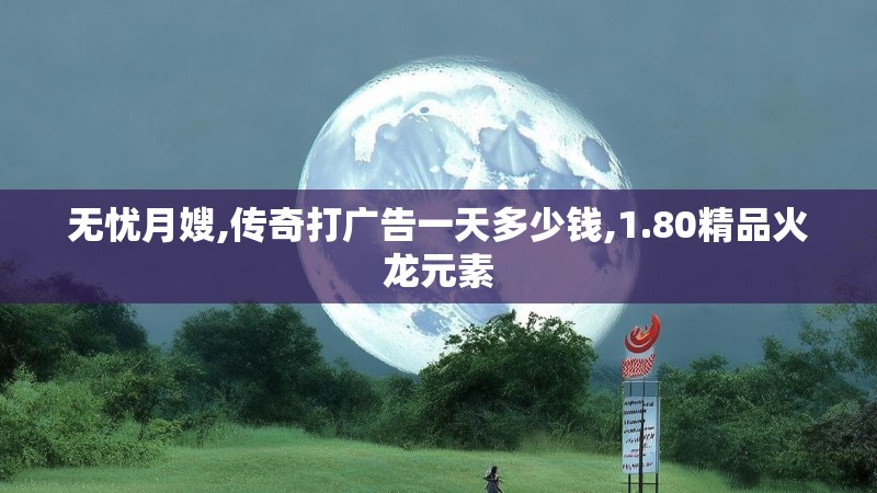 无忧月嫂,传奇打广告一天多少钱,1.80精品火龙元素