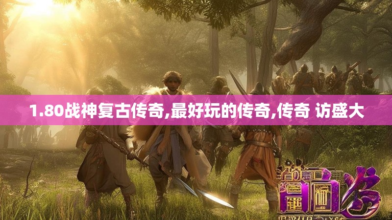 1.80战神复古传奇,最好玩的传奇,传奇 访盛大