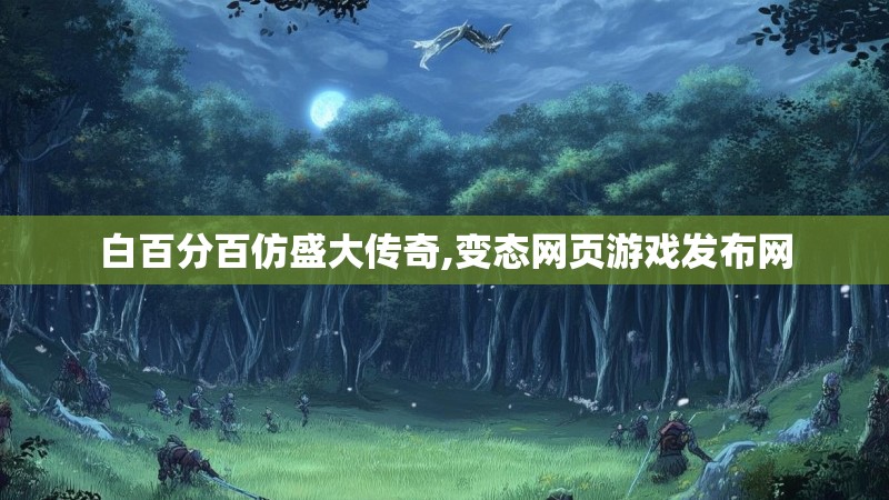 白百分百仿盛大传奇,变态网页游戏发布网 白百分百仿盛大传奇,变态网页游戏发布网