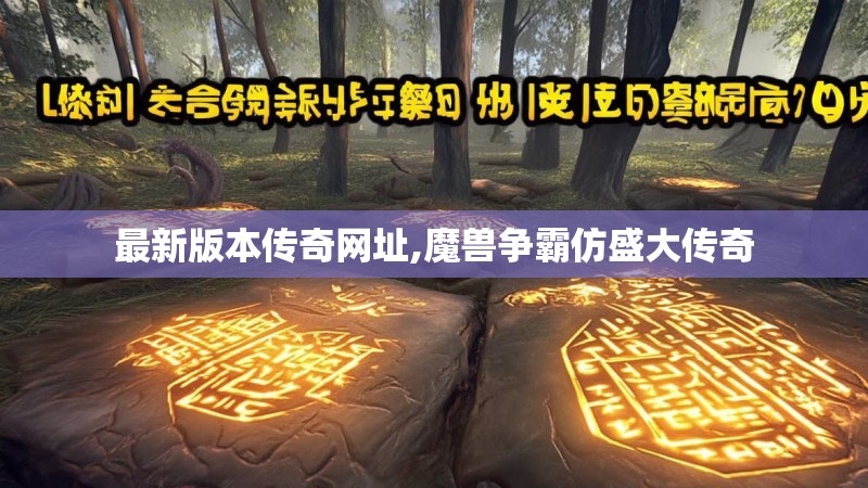 最新版本传奇网址,魔兽争霸仿盛大传奇 最新版本传奇网址,魔兽争霸仿盛大传奇