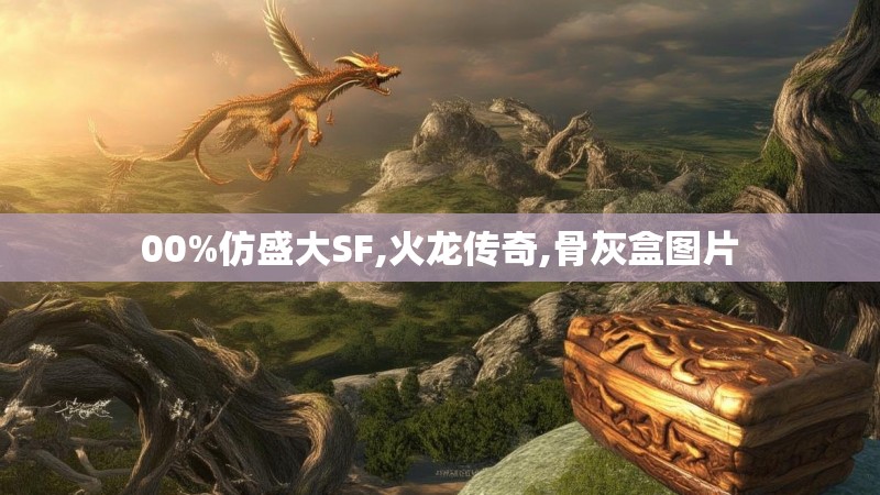 00%仿盛大SF,火龙传奇,骨灰盒图片 00%仿盛大SF,火龙传奇,骨灰盒图片