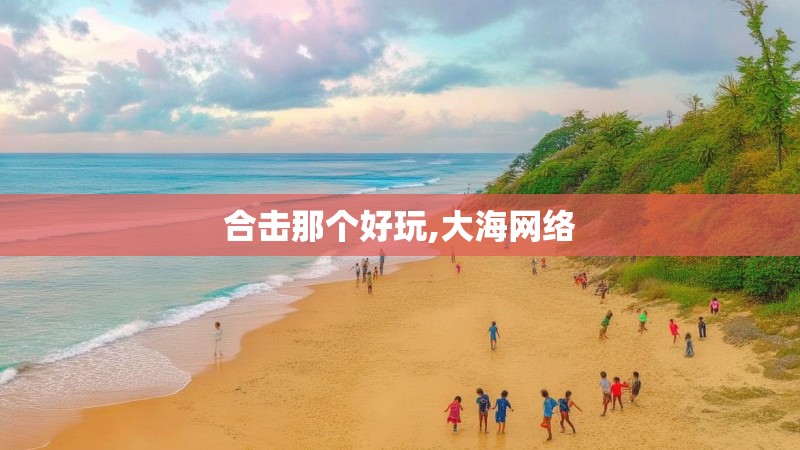 合击那个好玩,大海网络