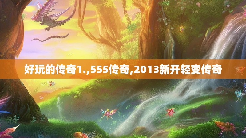 好玩的传奇1.,555传奇,2013新开轻变传奇