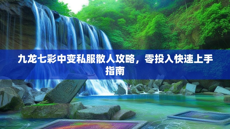 九龙七彩中变私服散人攻略,零投入快速上手指南 九龙七彩中变私服散人攻略,零投入快速上手指南