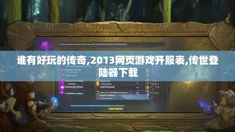 谁有好玩的传奇,2013网页游戏开服表,传世登陆器下载