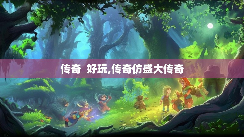 传奇 好玩,传奇仿盛大传奇