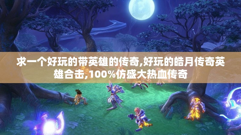 求一个好玩的带英雄的传奇,好玩的皓月传奇英雄合击,100%仿盛大热血传奇