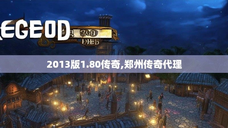 2013版1.80传奇,郑州传奇代理