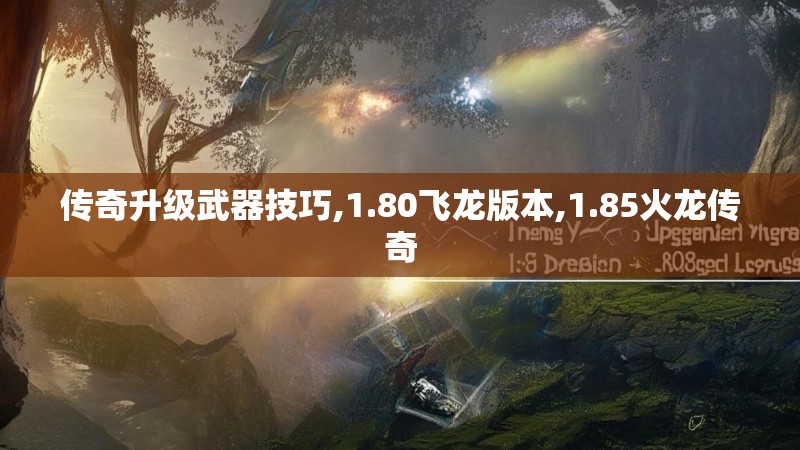 传奇升级武器技巧,1.80飞龙版本,1.85火龙传奇 传奇升级武器技巧,1.80飞龙版本,1.85火龙传奇