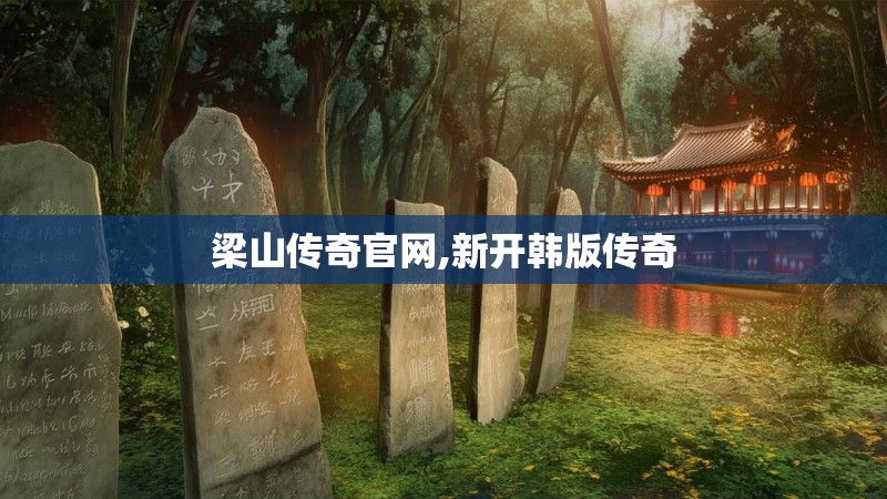 梁山传奇官网,新开韩版传奇 梁山传奇官网,新开韩版传奇