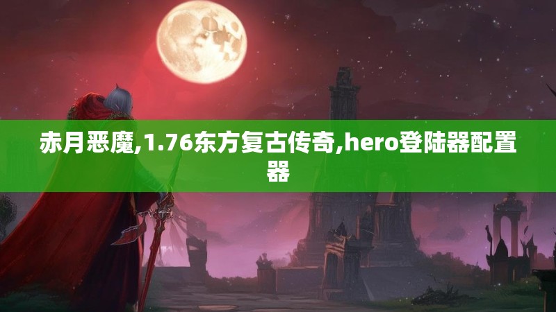 赤月恶魔,1.76东方复古传奇,hero登陆器配置器 赤月恶魔,1.76东方复古传奇,hero登陆器配置器