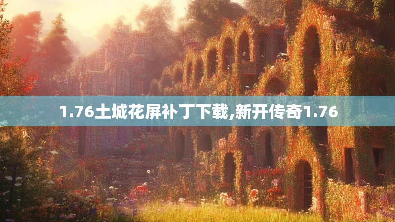 1.76土城花屏补丁下载,新开传奇1.76