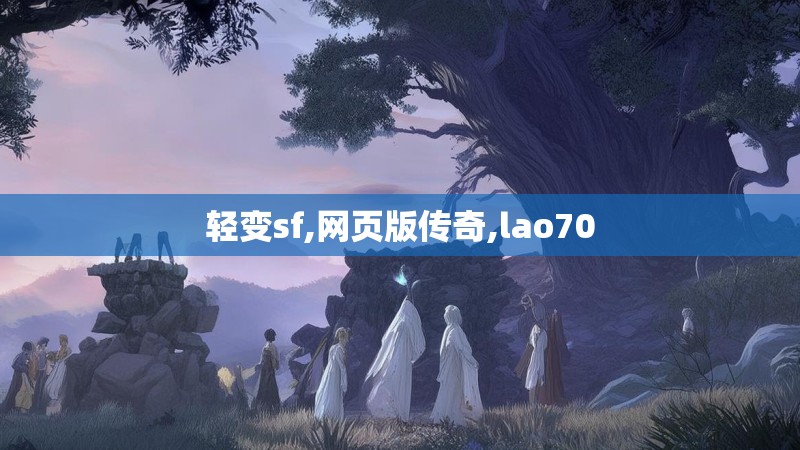 轻变sf,网页版传奇,lao70