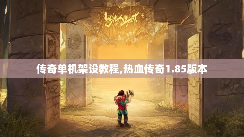传奇单机架设教程,热血传奇1.85版本