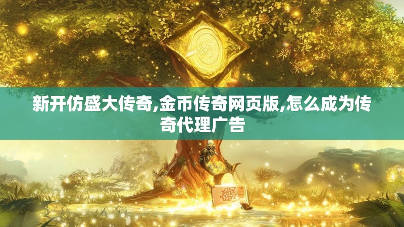 新开仿盛大传奇,金币传奇网页版,怎么成为传奇代理广告