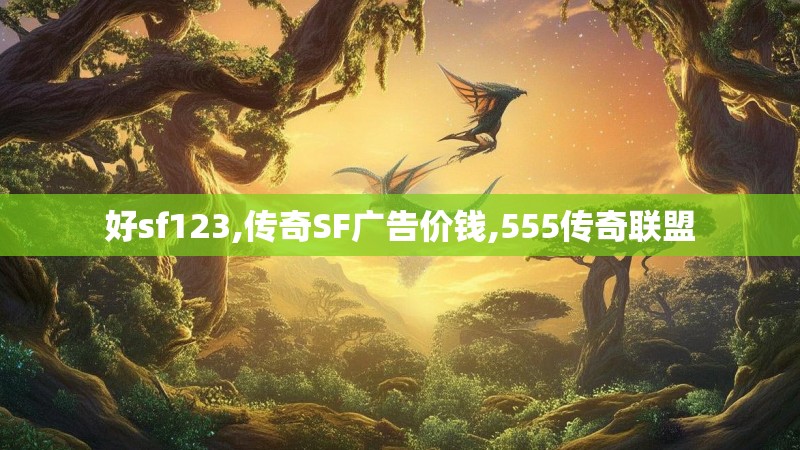 好sf123,传奇SF广告价钱,555传奇联盟 好sf123,传奇SF广告价钱,555传奇联盟