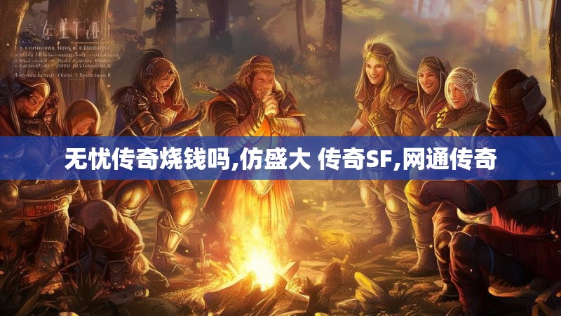 无忧传奇烧钱吗,仿盛大 传奇SF,网通传奇 无忧传奇烧钱吗,仿盛大 传奇SF,网通传奇