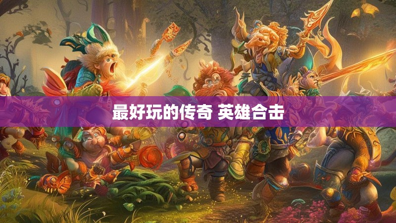 最好玩的传奇 英雄合击 最好玩的传奇 英雄合击