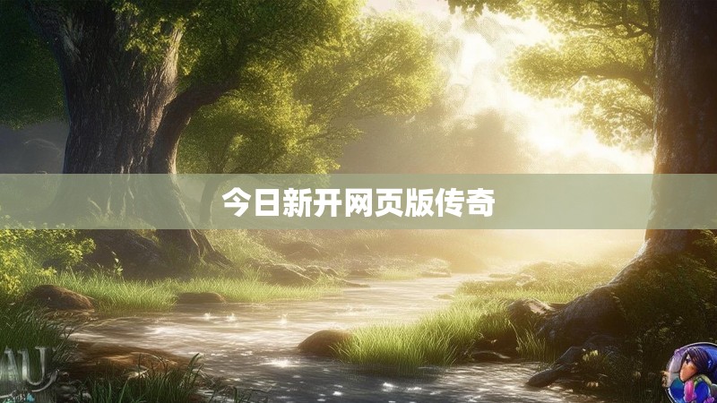 今日新开网页版传奇 今日新开网页版传奇
