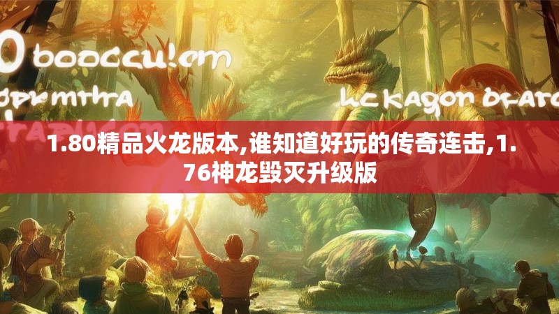 1.80精品火龙版本,谁知道好玩的传奇连击,1.76神龙毁灭升级版
