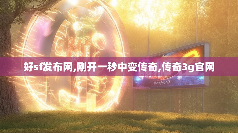 好sf发布网,刚开一秒中变传奇,传奇3g官网