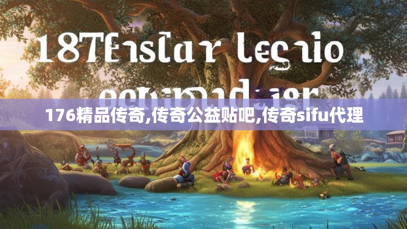 176精品传奇,传奇公益贴吧,传奇sifu代理
