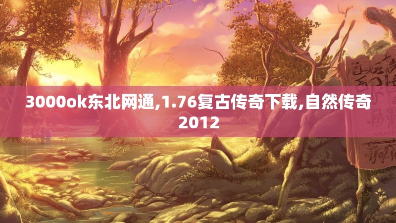 3000ok东北网通,1.76复古传奇下载,自然传奇2012