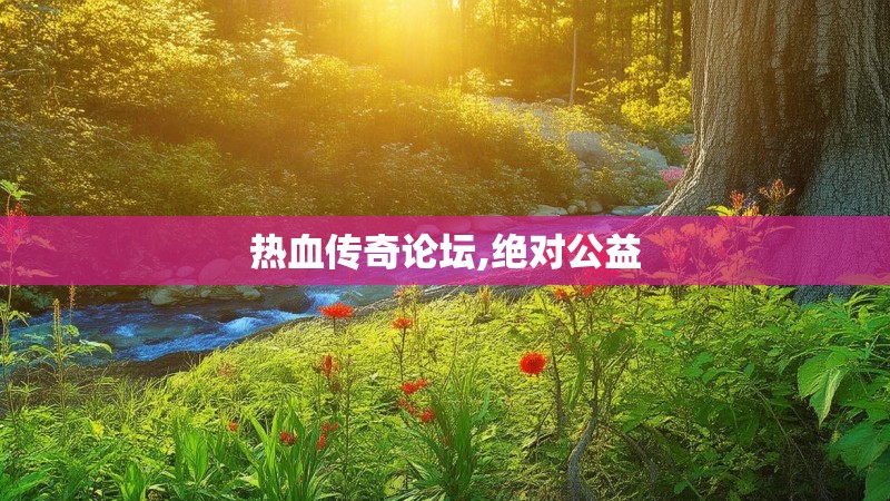 热血传奇论坛,绝对公益